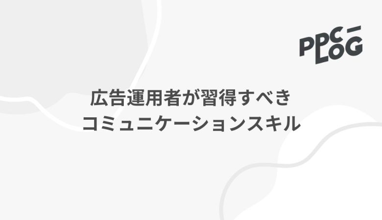 広告運用者が習得すべきコミュニケーションスキル