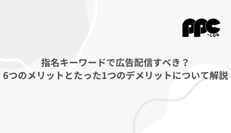 指名キーワードで広告配信すべき？6つのメリットとたった1つのデメリットについて解説