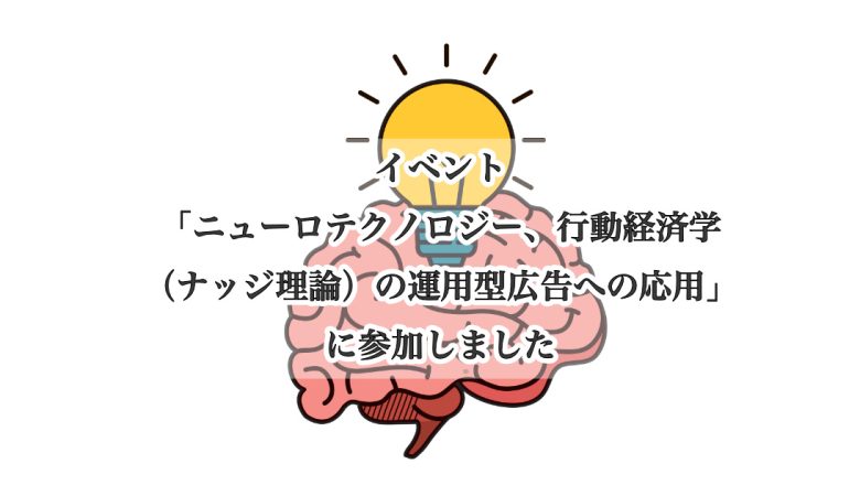 イベント「ニューロテクノロジー、行動経済学（ナッジ理論）の運用型広告への応用」に参加しました