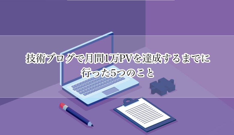技術ブログで月間1万PVを達成するまでにやった5つのこと