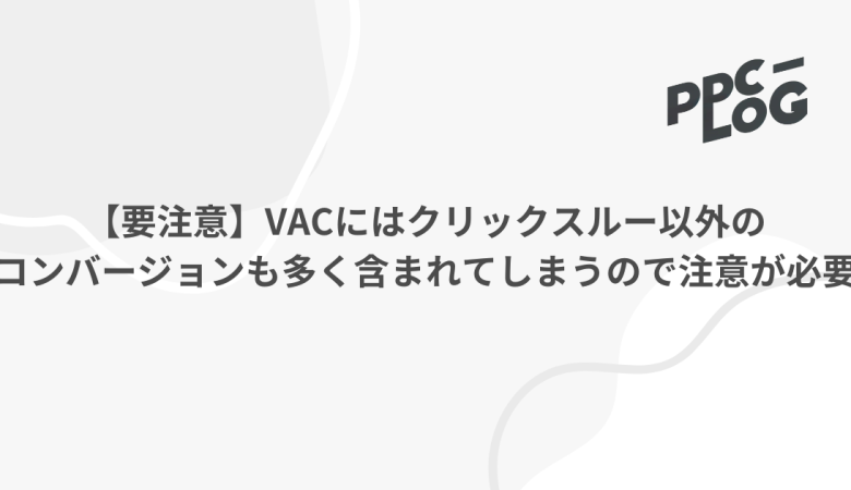 【要注意】VACにはクリックスルー以外のコンバージョンも多く含まれてしまうので注意が必要