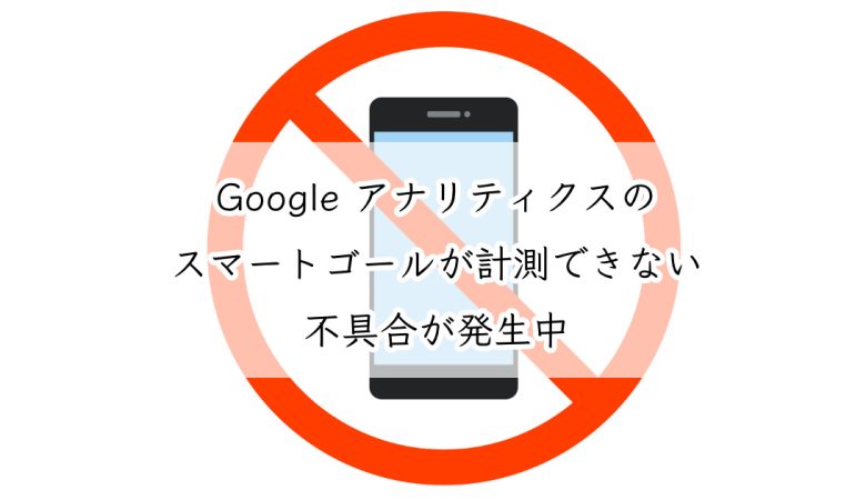 Google アナリティクスのスマートゴールが計測できない不具合が発生中