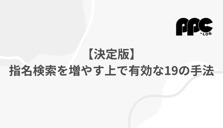 【決定版】指名検索を増やす上で有効な19の手法