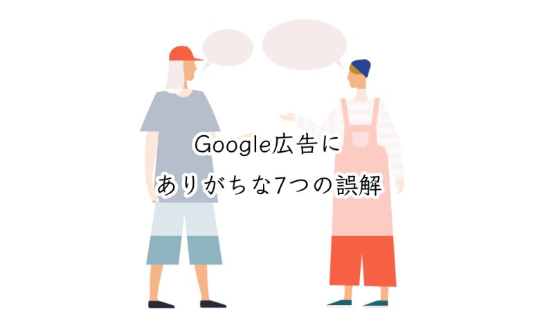 Google広告にありがちな7つの誤解