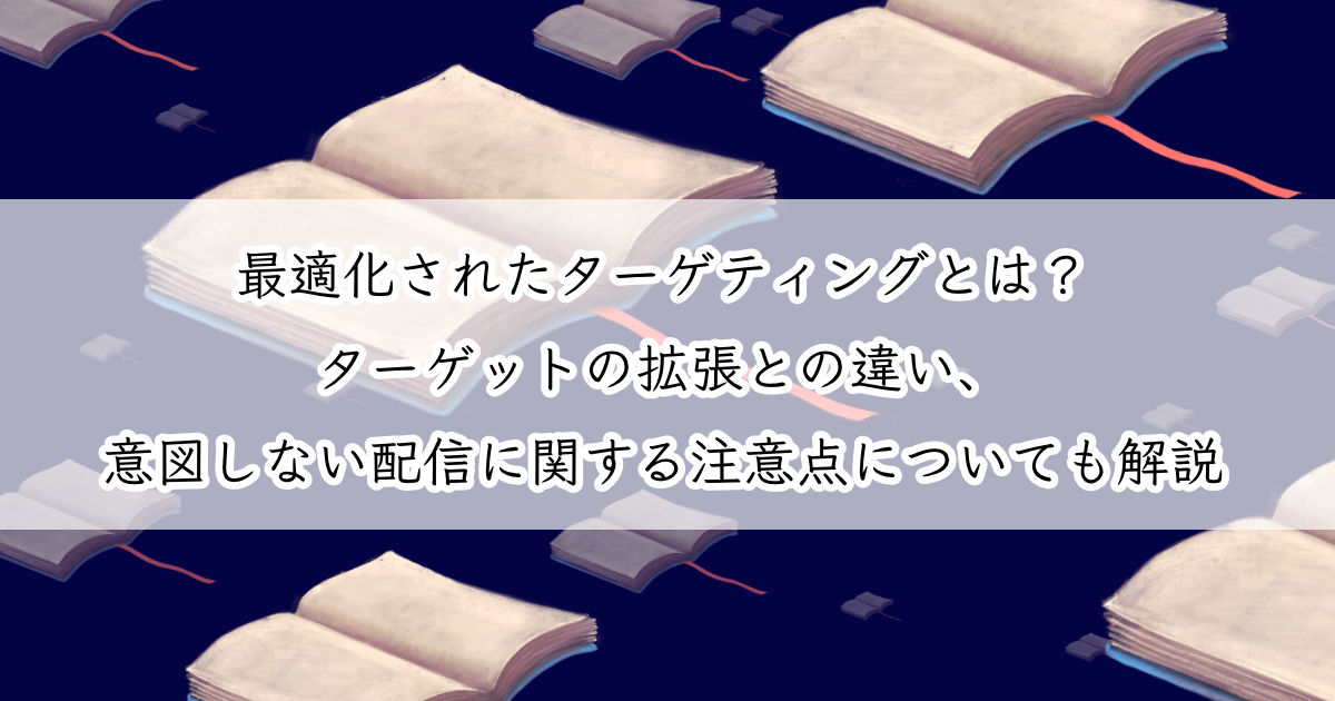 最適化されたターゲティングとは ターゲットの拡張との違い 意図しない配信に関する注意点についても解説