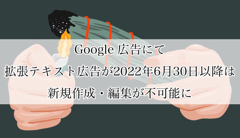 Google 広告にて拡張テキスト広告が2022年6月30日以降は新規作成・編集が不可能に