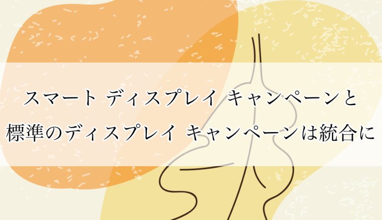 スマート ディスプレイ キャンペーンと標準のディスプレイ キャンペーンは統合に