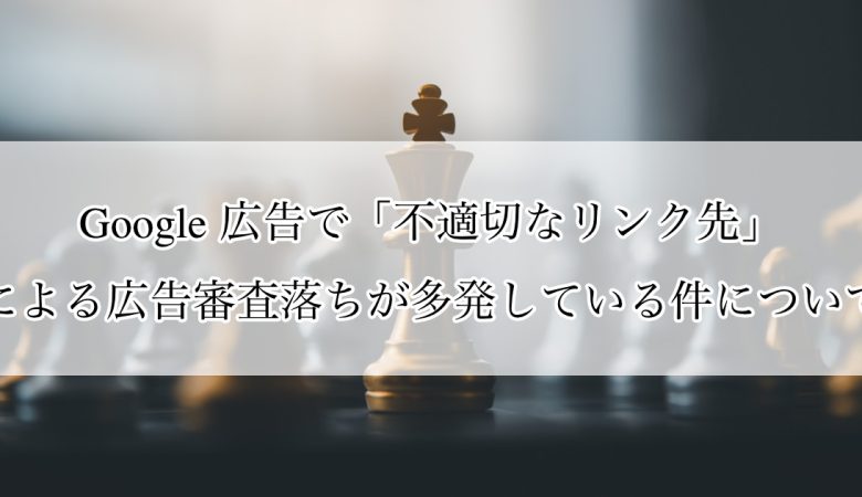 Google 広告で「不適切なリンク先」による広告審査落ちが多発している件について（解決済）