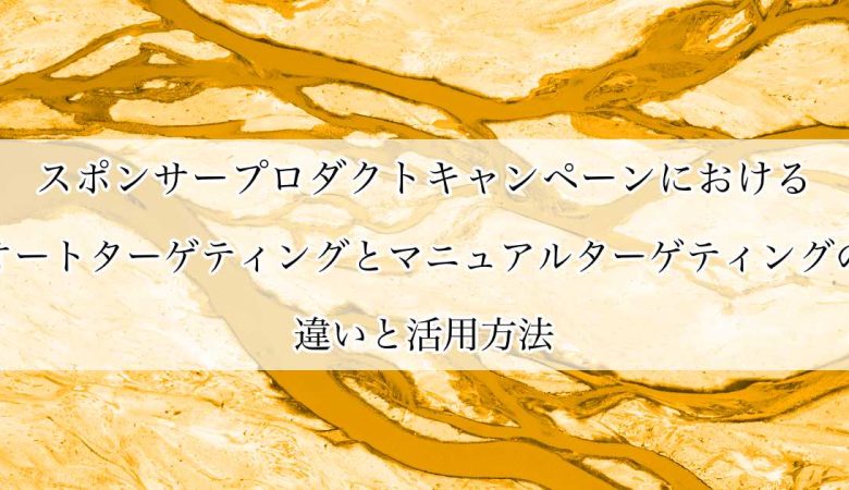 スポンサープロダクトキャンペーンにおけるオートターゲティングとマニュアルターゲティングの違いと活用方法