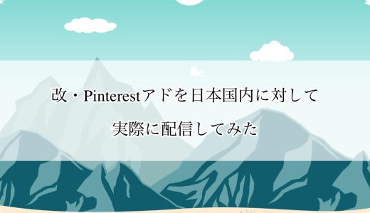 改・Pinterest アド（Pinterest 広告）を日本国内に対して実際に配信してみた