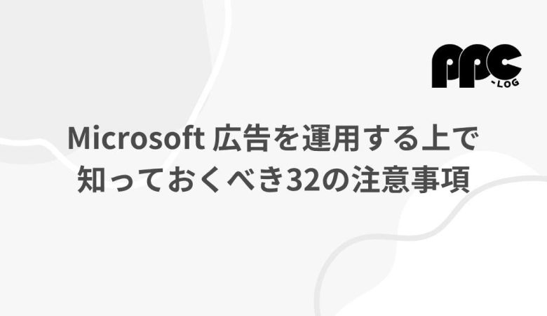 Microsoft 広告を運用する上で知っておくべき32の注意事項