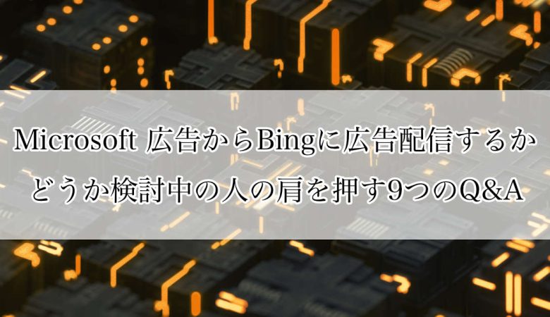 Microsoft 広告からBingに広告配信するかどうか検討中の人の肩をひと押しする9つのQ&A