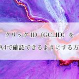 クリック ID（GCLID）をGA4で確認できるようにする方法
