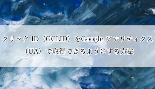 クリック ID（GCLID）をGoogle アナリティクス（UA）で取得できるようにする方法