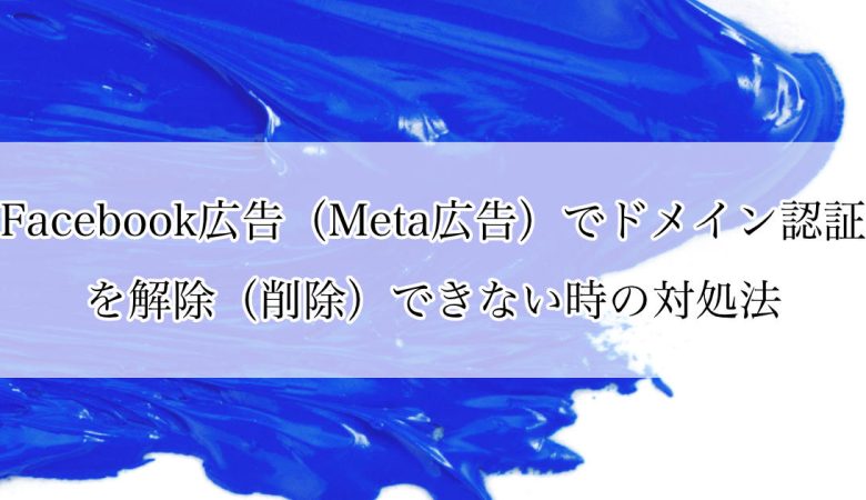 Facebook広告（Meta広告）でドメイン認証を解除（削除）できない時の対処法