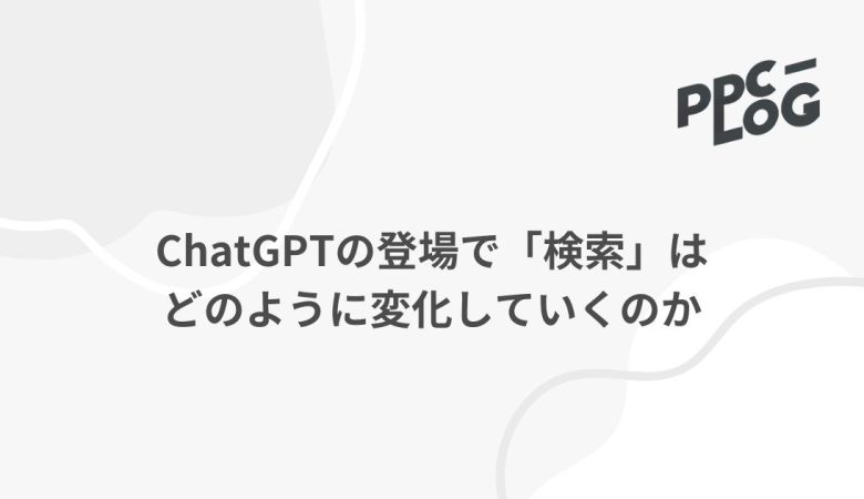 ChatGPTの登場で「検索」はどのように変化していくのか