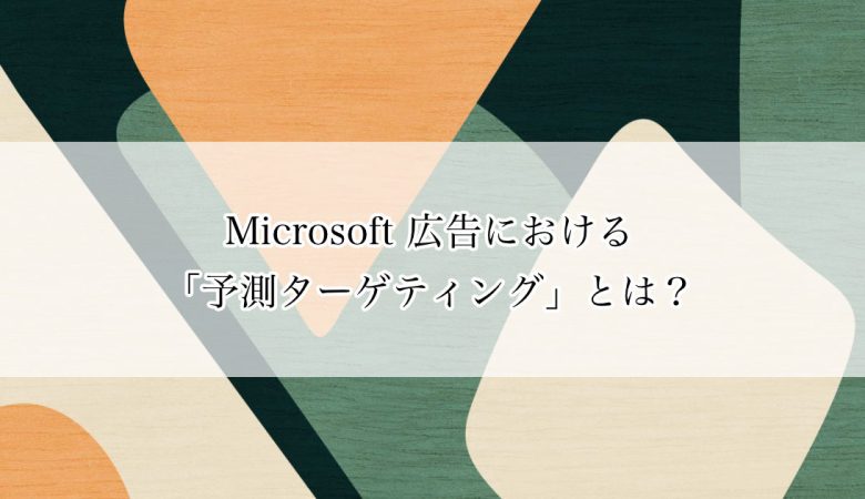 Microsoft 広告における「予測ターゲティング」とは？