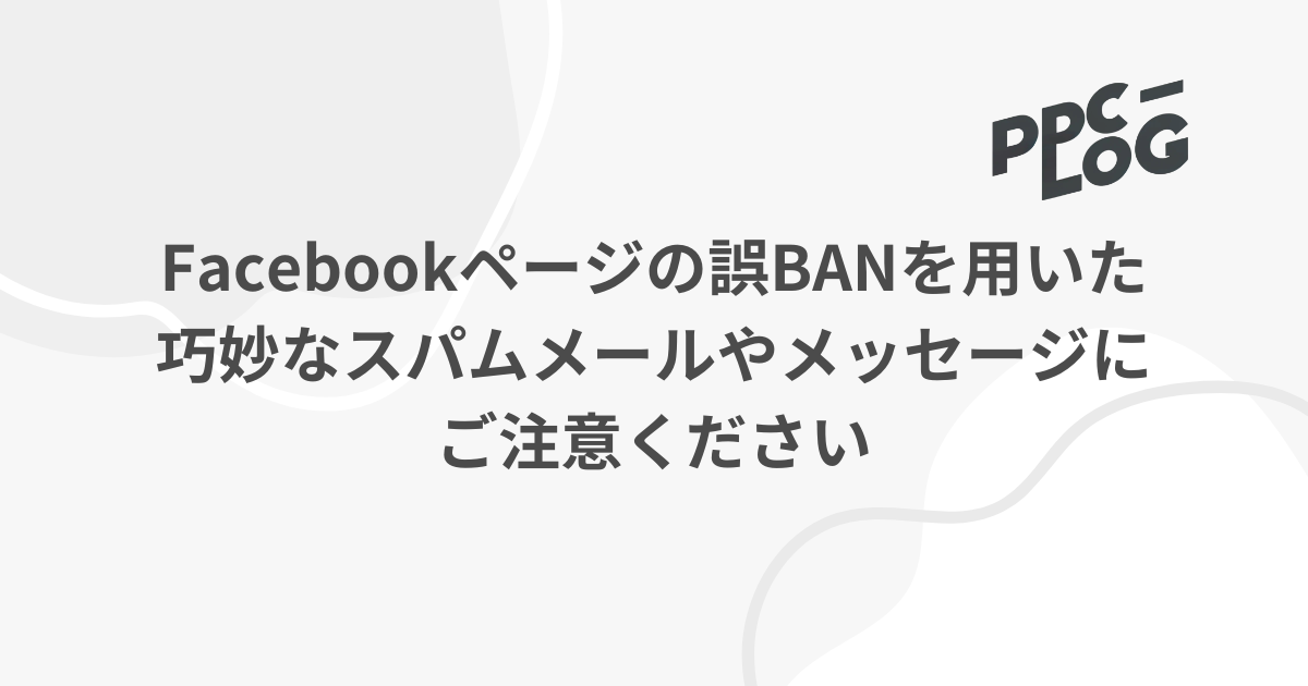 Facebookページの誤BANを用いた巧妙なスパムメールやメッセージにご注意ください