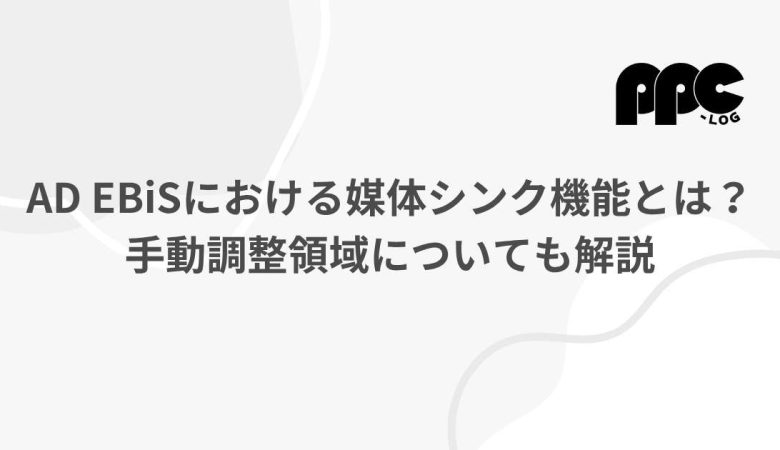 AD EBiSにおける媒体シンク機能とは？手動調整領域についても解説