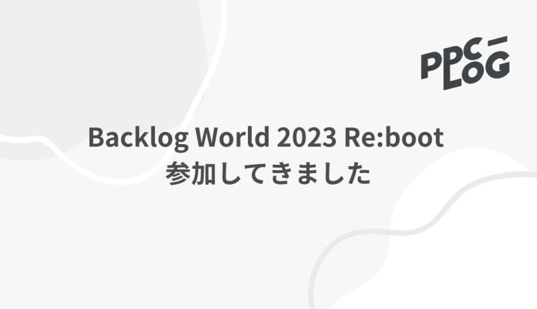 Backlog World 2023 Re:boot  参加してきました