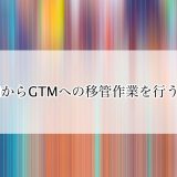 GTMからGTMへの移管作業を行う方法