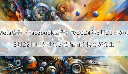 Meta広告（Facebook広告）で日本時間2024年3月22日に広告配信不具合が発生【現在は解消済】