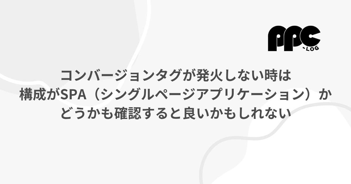 コンバージョンタグが発火しない時は構成がSPA（シングルページ