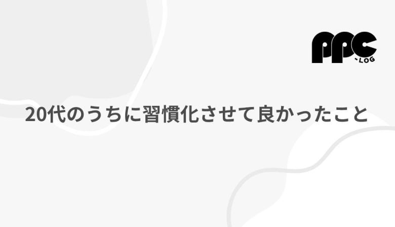 20代のうちに習慣化させて良かったこと