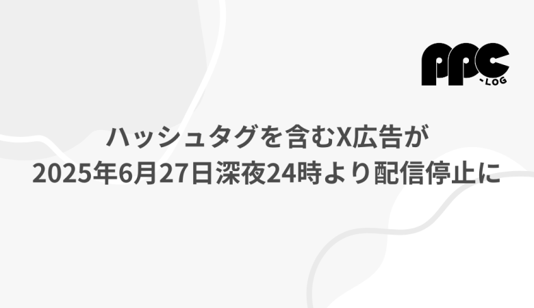 ハッシュタグを含むX広告が2025年6月27日深夜24時より配信停止に