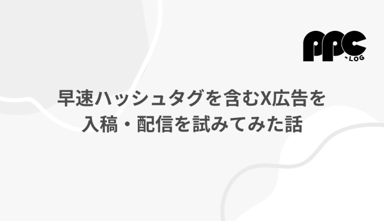 早速ハッシュタグを含むX広告を入稿・配信を試みてみた話