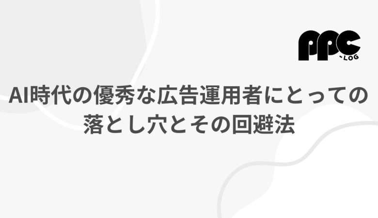 AI時代の優秀な広告運用者にとっての落とし穴とその回避法
